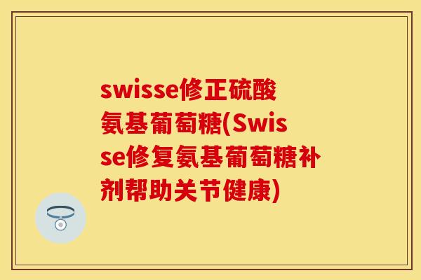 swisse修正硫酸氨基葡萄糖(Swisse修复氨基葡萄糖补剂帮助关节健康)-第1张图片-关节保镖