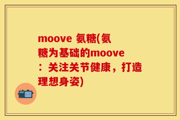 moove 氨糖(氨糖为基础的moove：关注关节健康，打造理想身姿)