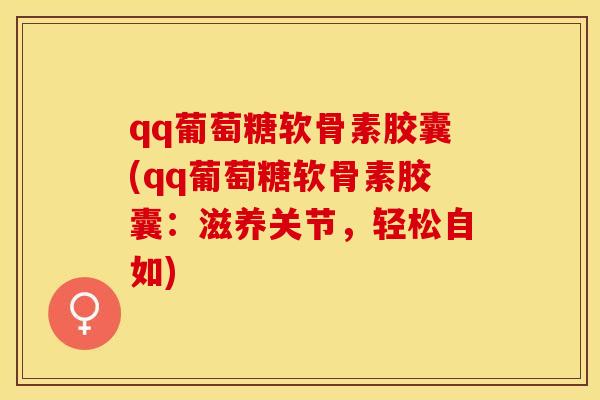 qq葡萄糖软骨素胶囊(qq葡萄糖软骨素胶囊：滋养关节，轻松自如)