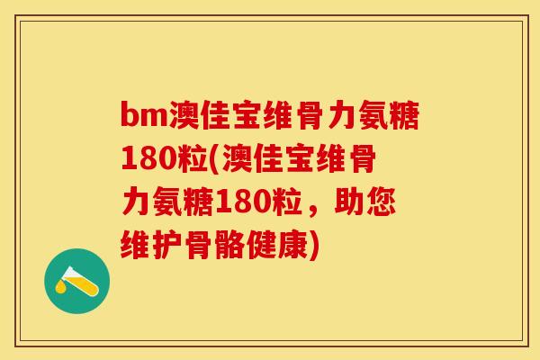 bm澳佳宝维骨力氨糖180粒(澳佳宝维骨力氨糖180粒，助您维护骨骼健康)