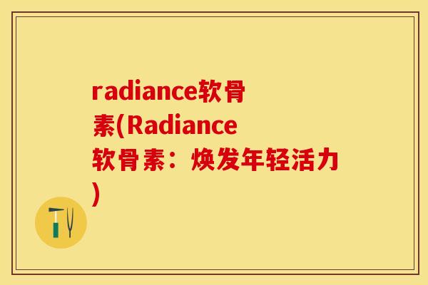 radiance软骨素(Radiance软骨素：焕发年轻活力)