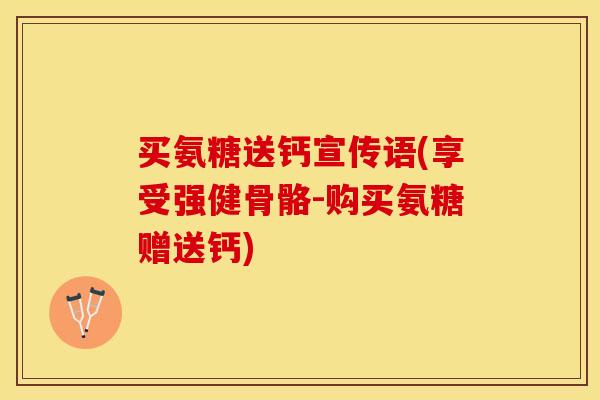 买氨糖送钙宣传语(享受强健骨骼-购买氨糖赠送钙)
