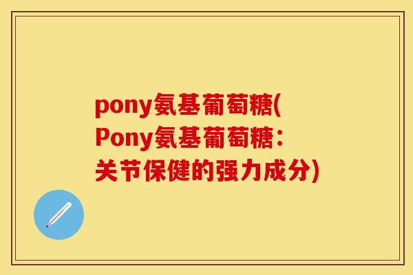 pony氨基葡萄糖(Pony氨基葡萄糖:关节保健的强力成分)-第1张图片-关节保镖 pony氨基葡萄糖(Pony氨基葡萄糖:关节保健的强力成分)-第1张图片-关节保镖