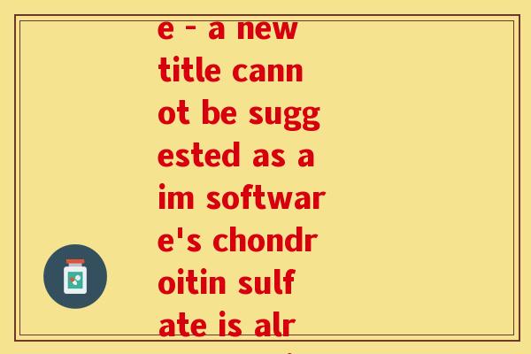 aim软骨素(aim software's chondroitin sulfate - a new title cannot be suggested as aim software's chondroitin sulfate is already a title that cannot be changed.)