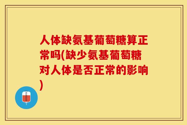 人体缺氨基葡萄糖算正常吗(缺少氨基葡萄糖对人体是否正常的影响)-第1张图片-关节保镖 人体缺氨基葡萄糖算正常吗(缺少氨基葡萄糖对人体是否正常的影响)-第1张图片-关节保镖