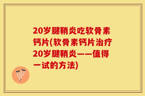 20岁腱鞘炎吃软骨素钙片(软骨素钙片治疗20岁腱鞘炎——值得一试的方法)