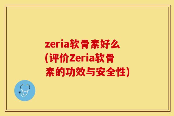 zeria软骨素好么(评价Zeria软骨素的功效与安全性)