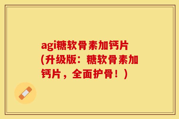 agi糖软骨素加钙片(升级版：糖软骨素加钙片，全面护骨！)