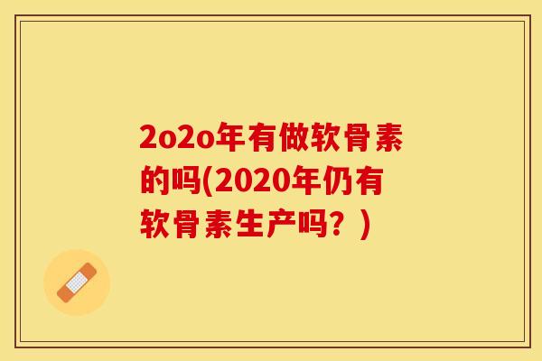 2o2o年有做软骨素的吗(2020年仍有软骨素生产吗？)