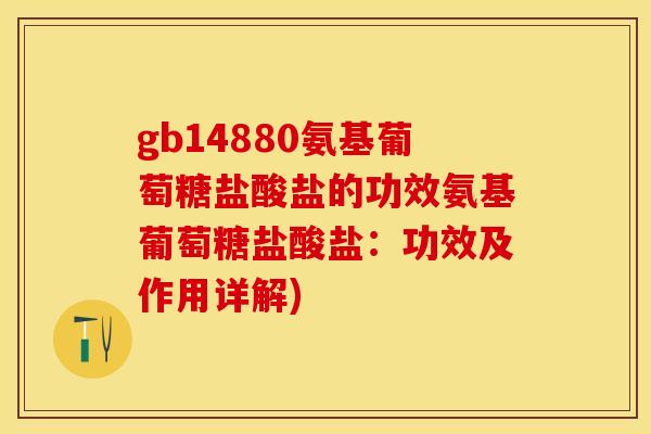 gb14880氨基葡萄糖盐酸盐的功效氨基葡萄糖盐酸盐：功效及作用详解)