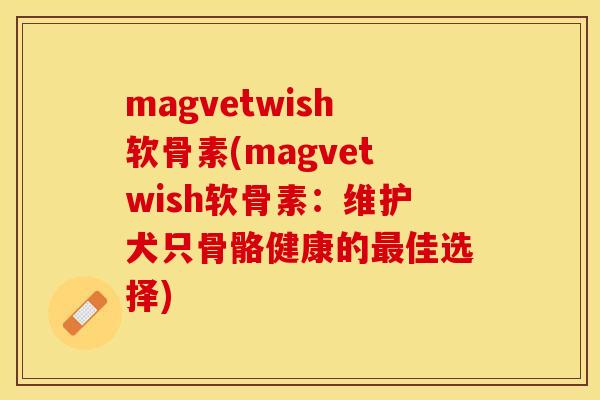 magvetwish软骨素(magvetwish软骨素：维护犬只骨骼健康的最佳选择)