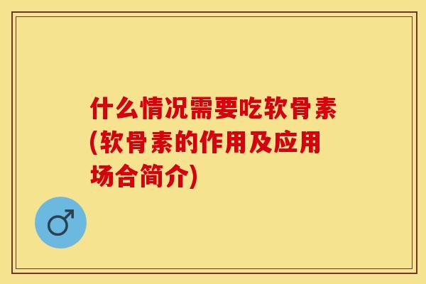 什么情况需要吃软骨素(软骨素的作用及应用场合简介)