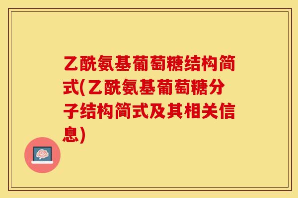 乙酰氨基葡萄糖结构简式(乙酰氨基葡萄糖分子结构简式及其相关信息)
