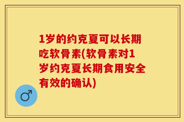 1岁的约克夏可以长期吃软骨素(软骨素对1岁约克夏长期食用安全有效的确认)