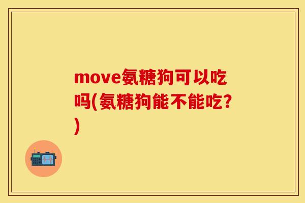 move氨糖狗可以吃吗(氨糖狗能不能吃？)