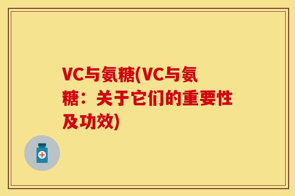 VC与氨糖(VC与氨糖：关于它们的重要性及功效)