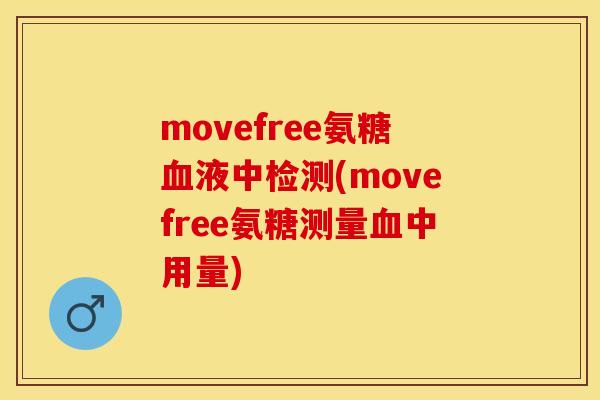 movefree氨糖血液中检测(movefree氨糖测量血中用量)