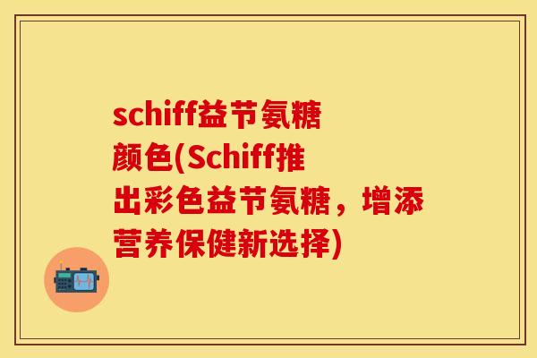 schiff益节氨糖颜色(Schiff推出彩色益节氨糖，增添营养保健新选择)