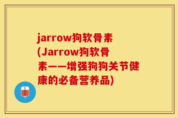 jarrow狗软骨素(Jarrow狗软骨素——增强狗狗关节健康的必备营养品)