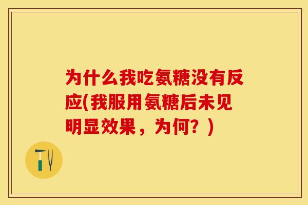 为什么我吃氨糖没有反应(我服用氨糖后未见明显效果，为何？)