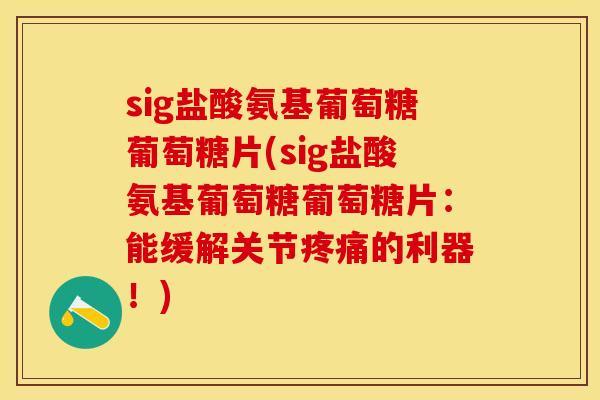 sig盐酸氨基葡萄糖葡萄糖片(sig盐酸氨基葡萄糖葡萄糖片：能缓解关节疼痛的利器！)-第1张图片-关节保镖