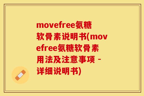 movefree氨糖软骨素说明书(movefree氨糖软骨素用法及注意事项 - 详细说明书)