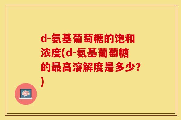 d-氨基葡萄糖的饱和浓度(d-氨基葡萄糖的最高溶解度是多少？)