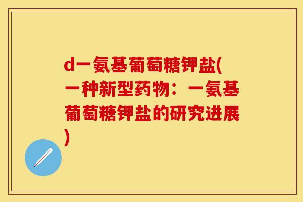 d一氨基葡萄糖钾盐(一种新型药物：一氨基葡萄糖钾盐的研究进展)