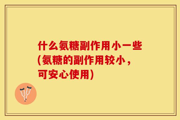 什么氨糖副作用小一些(氨糖的副作用较小，可安心使用)