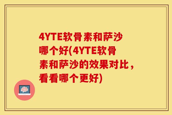 4YTE软骨素和萨沙哪个好(4YTE软骨素和萨沙的效果对比，看看哪个更好)