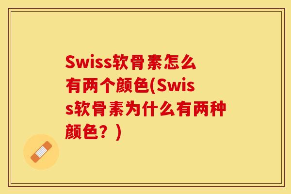 Swiss软骨素怎么有两个颜色(Swiss软骨素为什么有两种颜色？)
