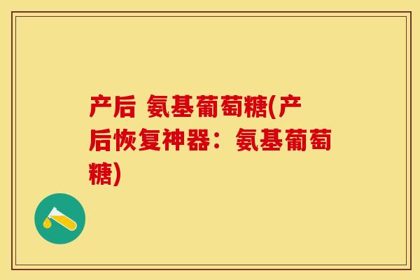产后 氨基葡萄糖(产后恢复神器：氨基葡萄糖)