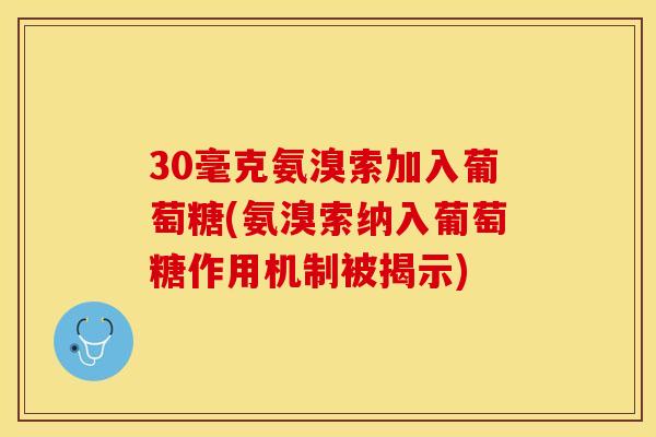 30毫克氨溴索加入葡萄糖(氨溴索纳入葡萄糖作用机制被揭示)
