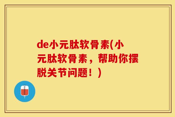 de小元肽软骨素(小元肽软骨素，帮助你摆脱关节问题！)