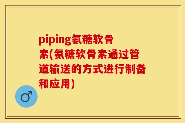 piping氨糖软骨素(氨糖软骨素通过管道输送的方式进行制备和应用)