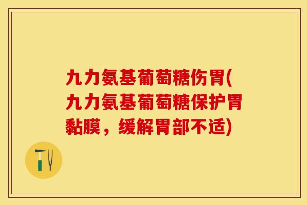 九力氨基葡萄糖伤胃(九力氨基葡萄糖保护胃黏膜，缓解胃部不适)