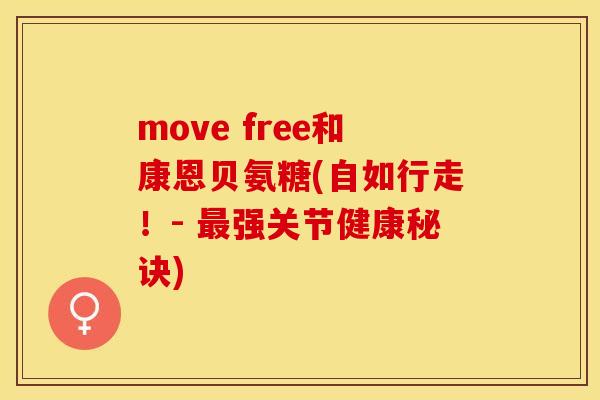 move free和康恩贝氨糖(自如行走！- 最强关节健康秘诀)-第1张图片-关节保镖
