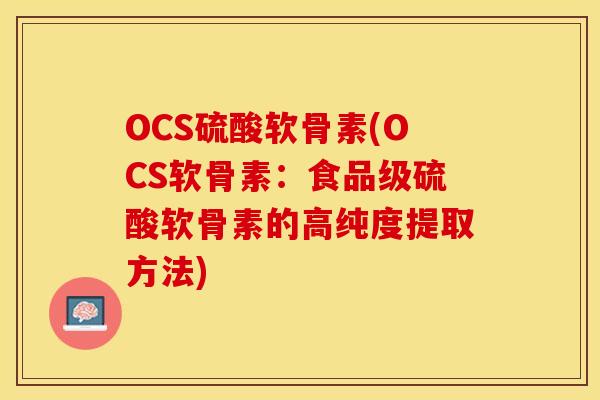 OCS硫酸软骨素(OCS软骨素:食品级硫酸软骨素的高纯度提取方法)-第1张图片-关节保镖 OCS硫酸软骨素(OCS软骨素:食品级硫酸软骨素的高纯度提取方法)-第1张图片-关节保镖