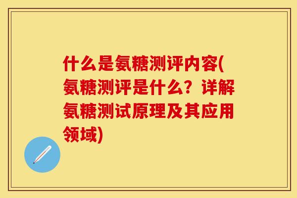 什么是氨糖测评内容(氨糖测评是什么？详解氨糖测试原理及其应用领域)