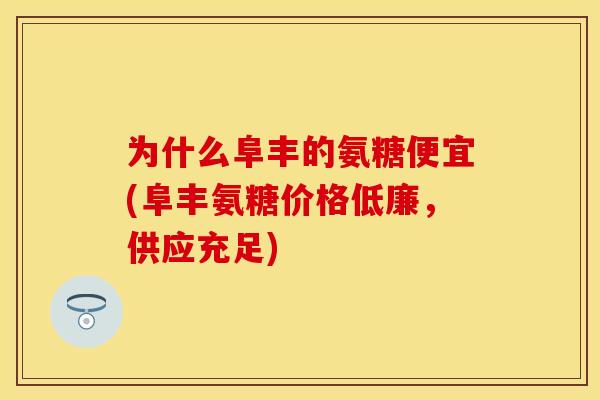 为什么阜丰的氨糖便宜(阜丰氨糖价格低廉，供应充足)