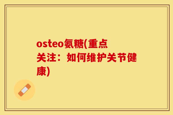 osteo氨糖(重点关注：如何维护关节健康)