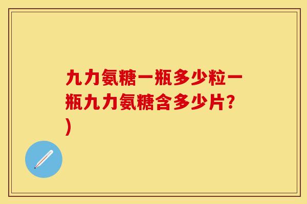 九力氨糖一瓶多少粒一瓶九力氨糖含多少片？)