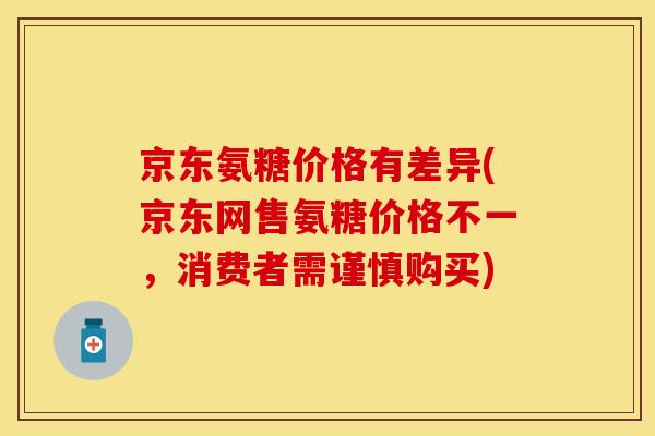 京东氨糖价格有差异(京东网售氨糖价格不一，消费者需谨慎购买)
