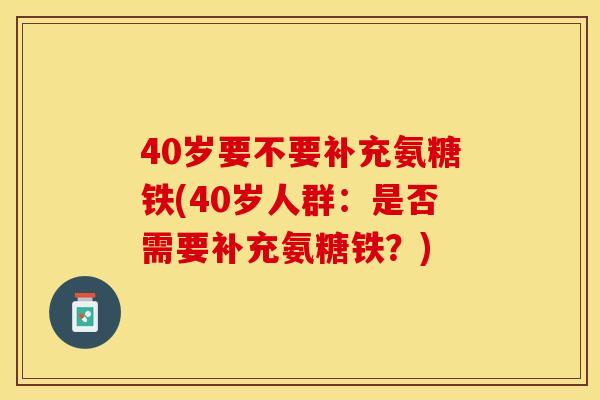 40岁要不要补充氨糖铁(40岁人群：是否需要补充氨糖铁？)