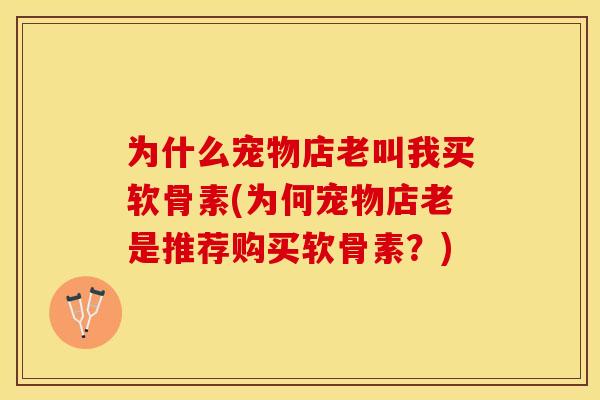 为什么宠物店老叫我买软骨素(为何宠物店老是推荐购买软骨素？)-第1张图片-关节保镖