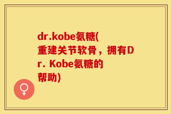 dr.kobe氨糖(重建关节软骨，拥有Dr. Kobe氨糖的帮助)