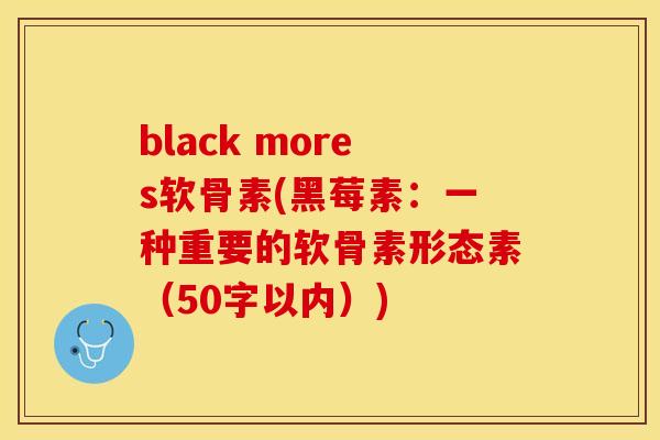 black mores软骨素(黑莓素：一种重要的软骨素形态素（50字以内）)