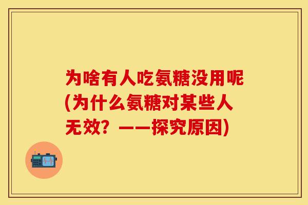 为啥有人吃氨糖没用呢(为什么氨糖对某些人无效?——探究原因)-第1张图片-关节保镖 为啥有人吃氨糖没用呢(为什么氨糖对某些人无效?——探究原因)-第1张图片-关节保镖