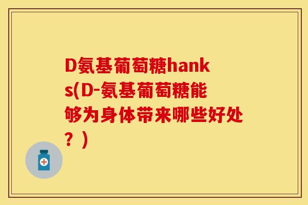 D氨基葡萄糖hanks(D-氨基葡萄糖能够为身体带来哪些好处?)-第1张图片-关节保镖 D氨基葡萄糖hanks(D-氨基葡萄糖能够为身体带来哪些好处?)-第1张图片-关节保镖