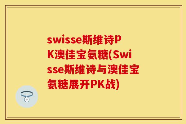 swisse斯维诗PK澳佳宝氨糖(Swisse斯维诗与澳佳宝氨糖展开PK战)